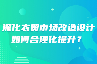 深化農貿市場改造設計，如何合理化提升？