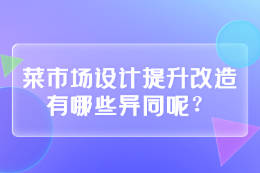 菜市場設計提升改造有哪些異同呢？